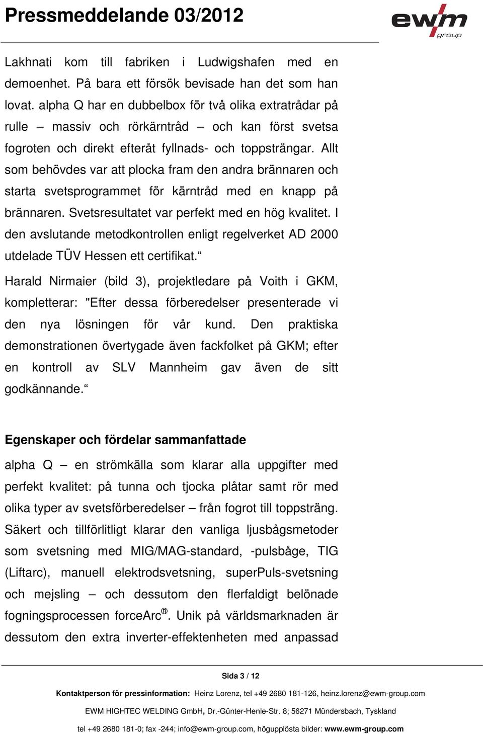 Allt som behövdes var att plocka fram den andra brännaren och starta svetsprogrammet för kärntråd med en knapp på brännaren. Svetsresultatet var perfekt med en hög kvalitet.