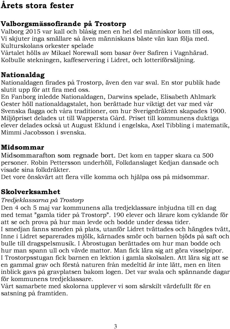 Nationaldag Nationaldagen firades på Trostorp, även den var sval. En stor publik hade slutit upp för att fira med oss.