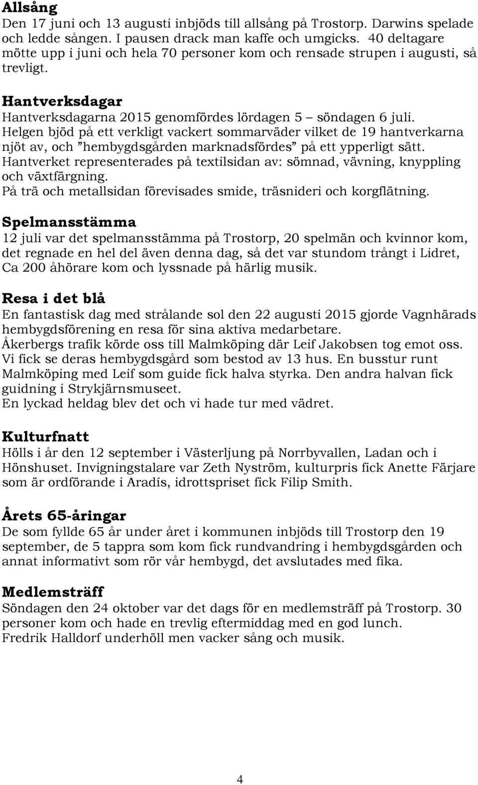 Helgen bjöd på ett verkligt vackert sommarväder vilket de 19 hantverkarna njöt av, och hembygdsgården marknadsfördes på ett ypperligt sätt.