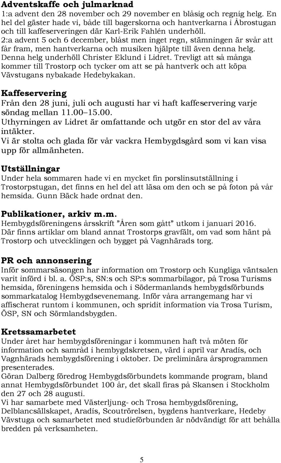 2:a advent 5 och 6 december, blåst men inget regn, stämningen är svår att får fram, men hantverkarna och musiken hjälpte till även denna helg. Denna helg underhöll Christer Eklund i Lidret.