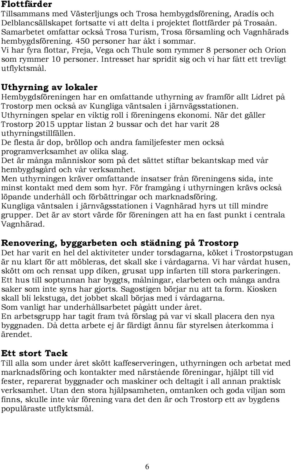 Vi har fyra flottar, Freja, Vega och Thule som rymmer 8 personer och Orion som rymmer 10 personer. Intresset har spridit sig och vi har fått ett trevligt utflyktsmål.