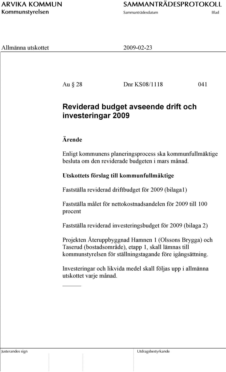 Utskottets förslag till kommunfullmäktige Fastställa reviderad driftbudget för 2009 (bilaga1) Fastställa målet för nettokostnadsandelen för 2009 till 100 procent
