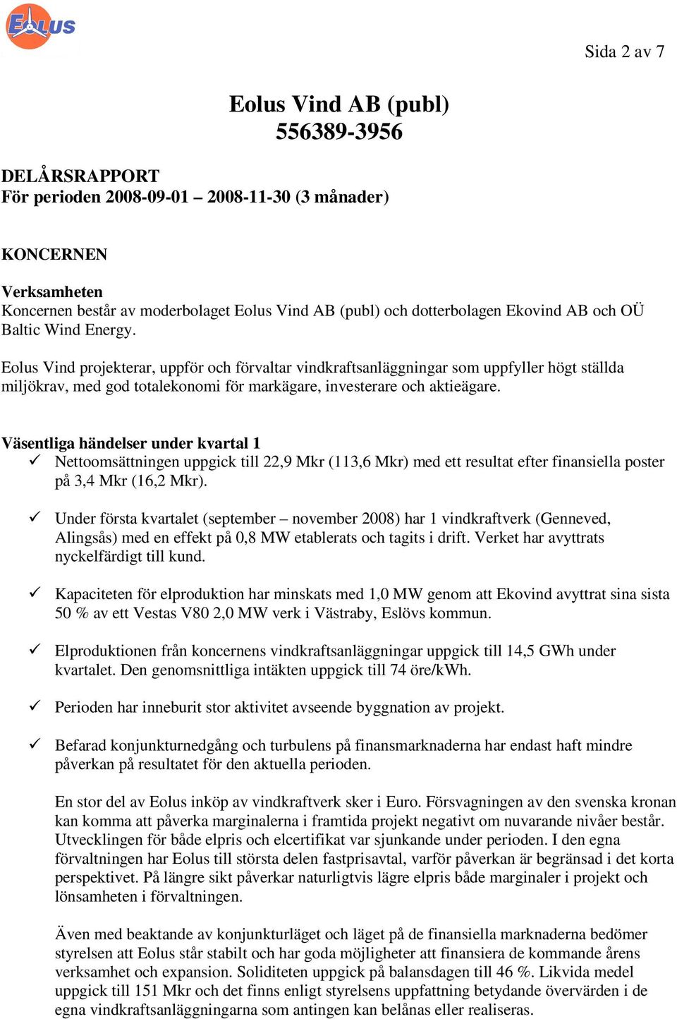 Eolus Vind projekterar, uppför och förvaltar vindkraftsanläggningar som uppfyller högt ställda miljökrav, med god totalekonomi för markägare, investerare och aktieägare.