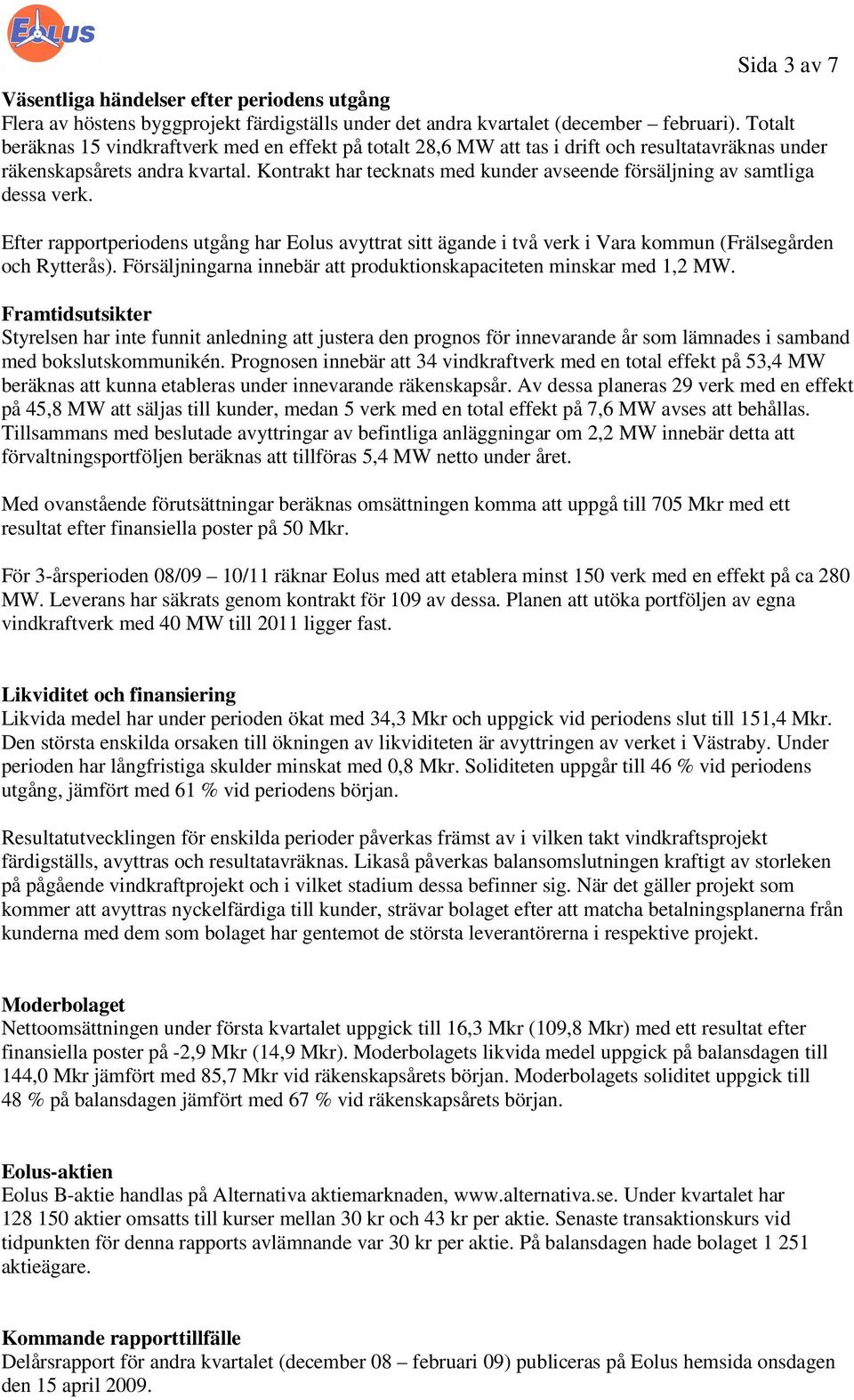 Kontrakt har tecknats med kunder avseende försäljning av samtliga dessa verk. Efter rapportperiodens utgång har Eolus avyttrat sitt ägande i två verk i Vara kommun (Frälsegården och Rytterås).