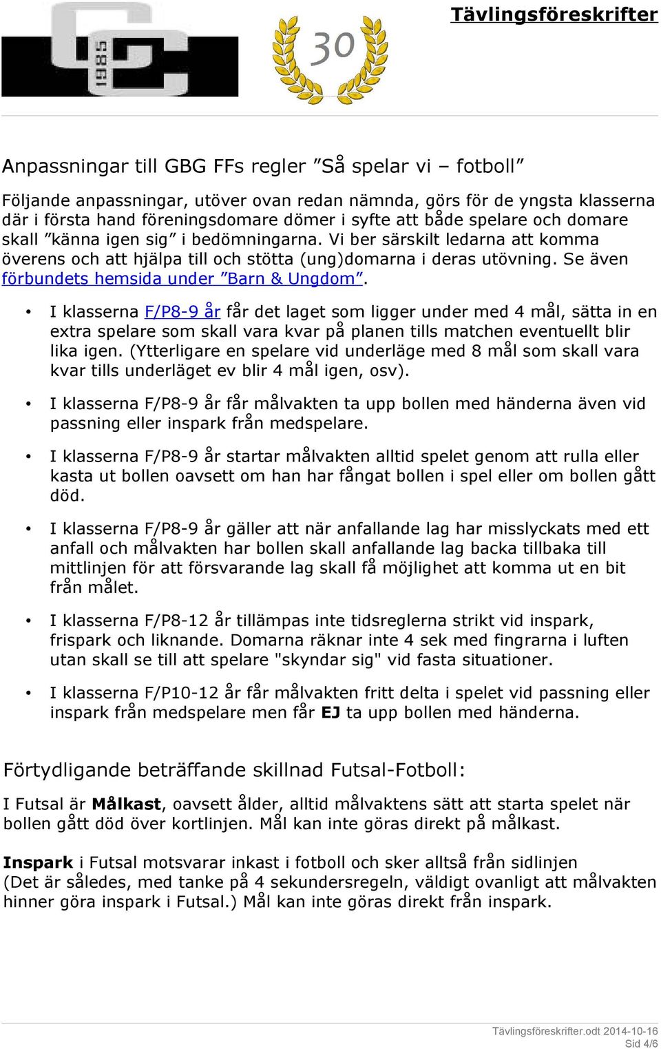 I klasserna F/P8-9 år får det laget som ligger under med 4 mål, sätta in en extra spelare som skall vara kvar på planen tills matchen eventuellt blir lika igen.