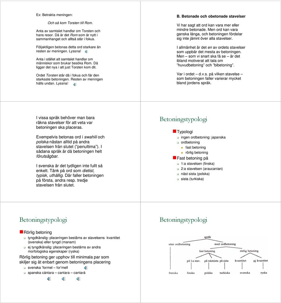 Ordet Torsten står då i fokus och får den starkaste betoningen. Resten av meningen hålls undan. Lyssna! B. Betonade och obetonade stavelser Vi har sagt att ord kan vara mer eller mindre betonade.