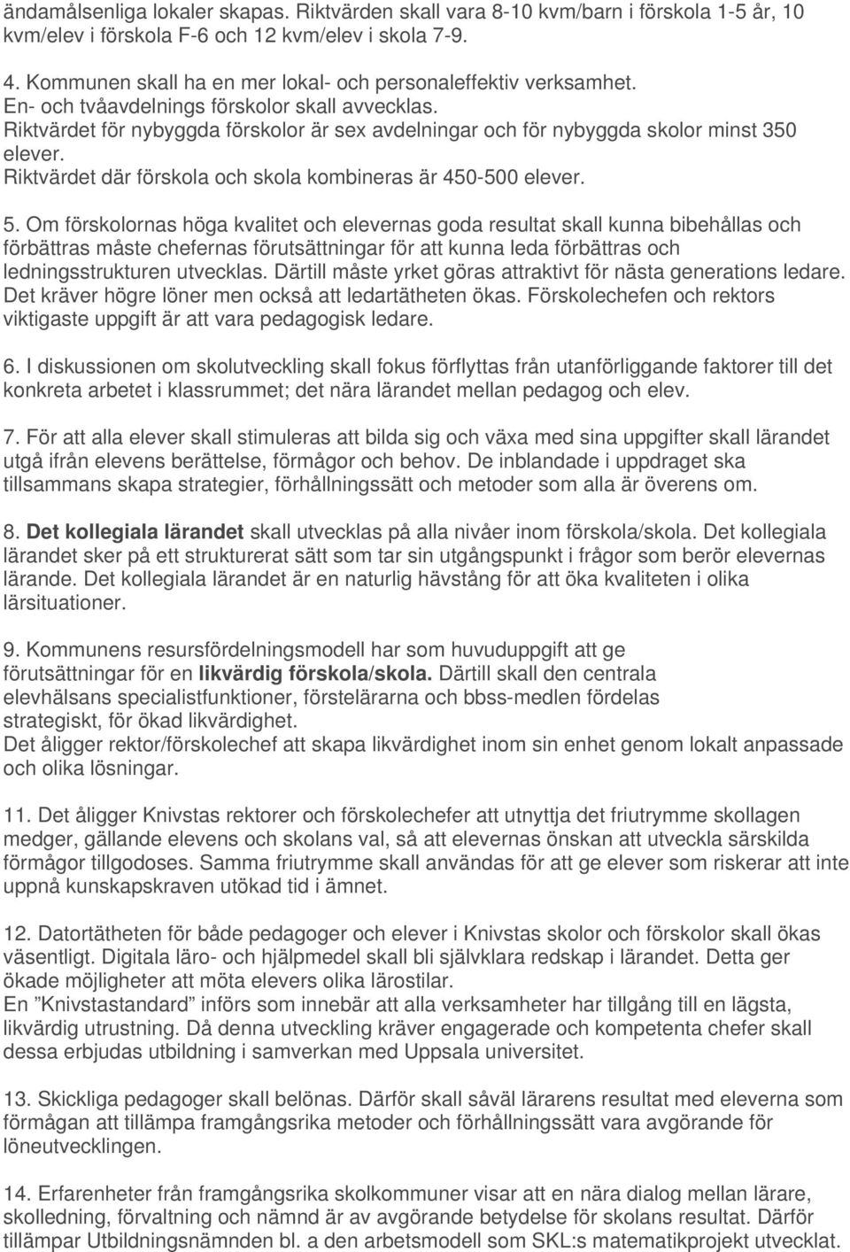 Riktvärdet för nybyggda förskolor är sex avdelningar och för nybyggda skolor minst 350 elever. Riktvärdet där förskola och skola kombineras är 450-500 elever. 5.