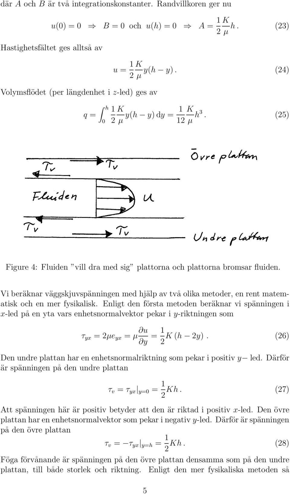 (5) Figure 4: Fluiden vill dra med sig plattorna och plattorna bromsar fluiden. Vi beräknar väggskjuvspänningen med hjälp av två olika metoder, en rent matematisk och en mer fysikalisk.