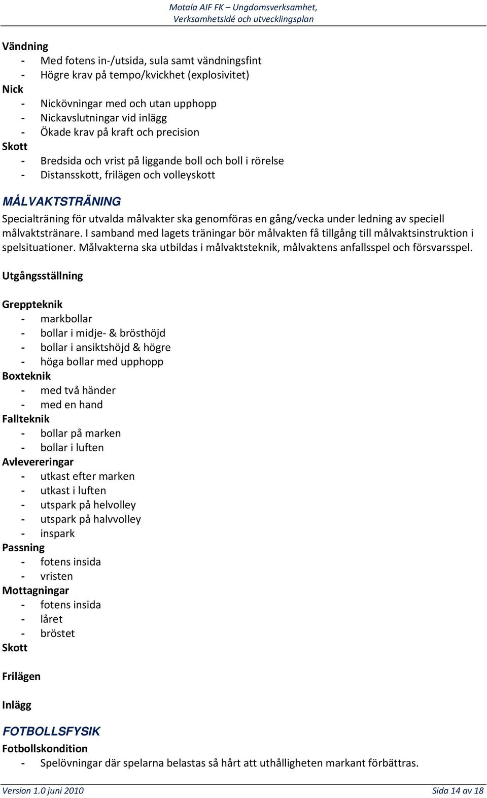 under ledning av speciell målvaktstränare. I samband med lagets träningar bör målvakten få tillgång till målvaktsinstruktion i spelsituationer.