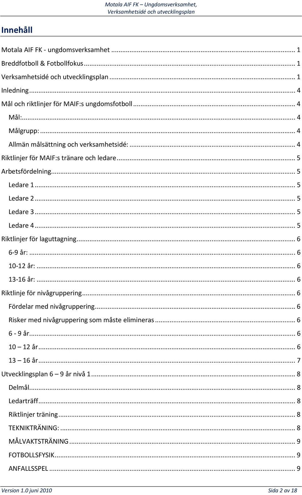 .. 5 Riktlinjer för laguttagning... 6 6-9 år:... 6 10-12 år:... 6 13-16 år:... 6 Riktlinje för nivågruppering... 6 Fördelar med nivågruppering... 6 Risker med nivågruppering som måste elimineras.