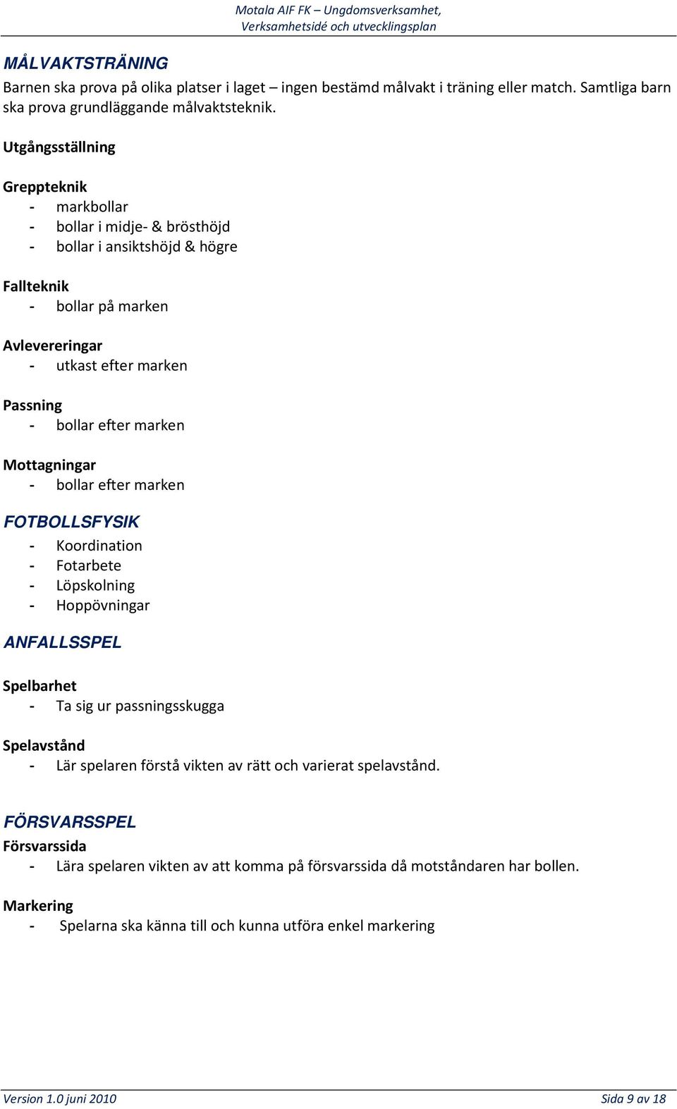 marken Mottagningar - bollar efter marken FOTBOLLSFYSIK - Koordination - Fotarbete - Löpskolning - Hoppövningar ANFALLSSPEL Spelbarhet - Ta sig ur passningsskugga Spelavstånd - Lär spelaren förstå