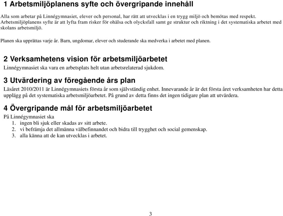 Barn, ungdomar, elever och studerande ska medverka i arbetet med planen. 2 Verksamhetens vision för arbetsmiljöarbetet Linnégymnasiet ska vara en arbetsplats helt utan arbetsrelaterad sjukdom.