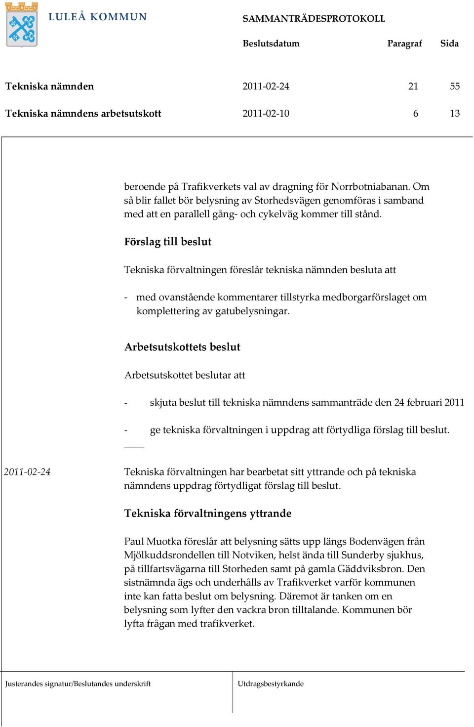Förslag till beslut Tekniska förvaltningen föreslår tekniska nämnden besluta att med ovanstående kommentarer tillstyrka medborgarförslaget om komplettering av gatubelysningar.