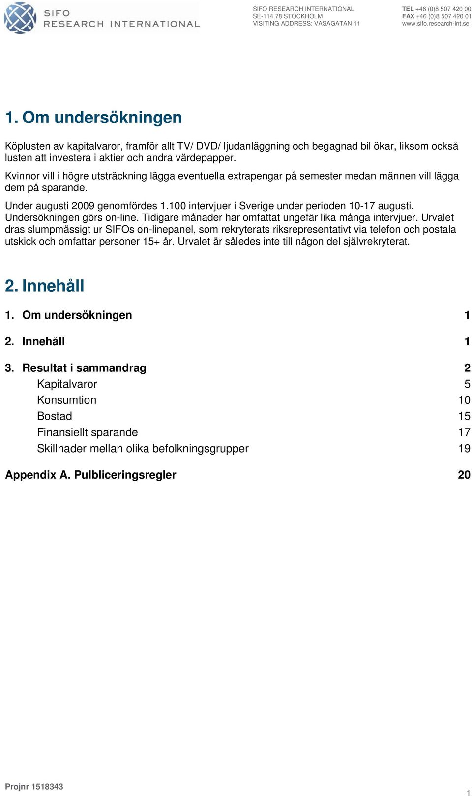Kvinnor vill i högre utsträckning lägga eventuella extrapengar på semester medan männen vill lägga dem på sparande. Under augusti 9 genomfördes. intervjuer i under perioden -7 augusti.