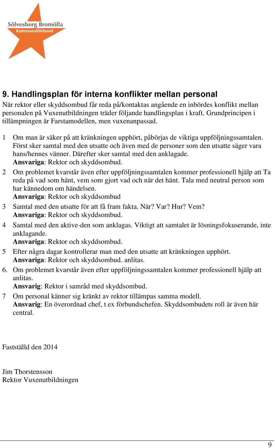 Först sker samtal med den utsatte och även med de personer som den utsatte säger vara hans/hennes vänner. Därefter sker samtal med den anklagade. Ansvariga: Rektor och skyddsombud.