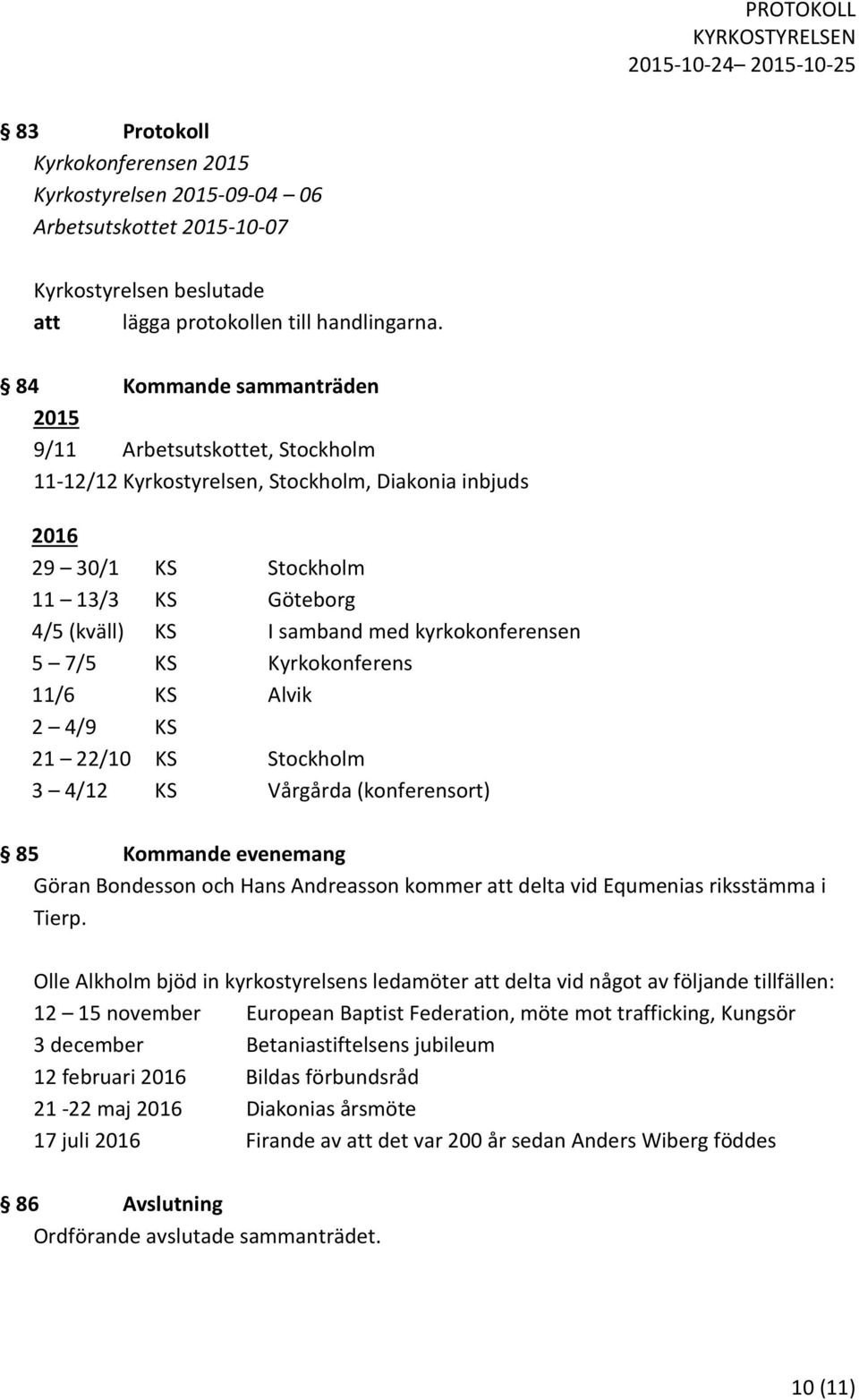 kyrkokonferensen 5 7/5 KS Kyrkokonferens 11/6 KS Alvik 2 4/9 KS 21 22/10 KS Stockholm 3 4/12 KS Vårgårda (konferensort) 85 Kommande evenemang Göran Bondesson och Hans Andreasson kommer att delta vid