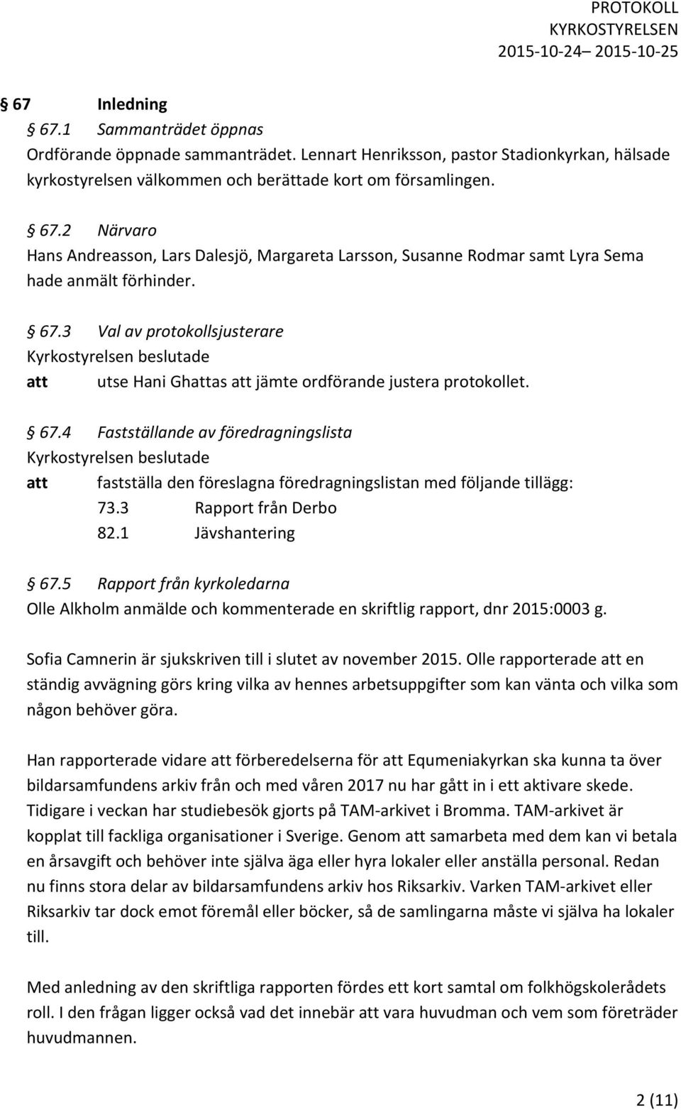 4 Fastställande av föredragningslista att fastställa den föreslagna föredragningslistan med följande tillägg: 73.3 Rapport från Derbo 82.1 Jävshantering 67.