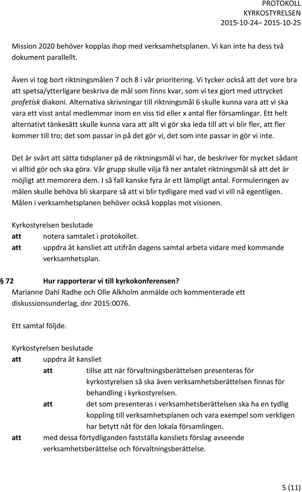 Alternativa skrivningar till riktningsmål 6 skulle kunna vara att vi ska vara ett visst antal medlemmar inom en viss tid eller x antal fler församlingar.