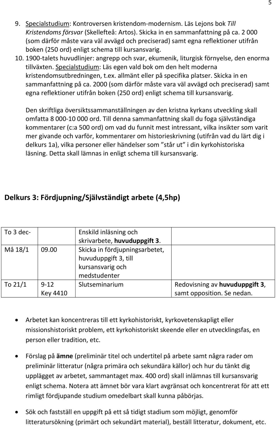 1900 talets huvudlinjer: angrepp och svar, ekumenik, liturgisk förnyelse, den enorma tillväxten. Specialstudium: Läs egen vald bok om den helt moderna kristendomsutbredningen, t.ex.