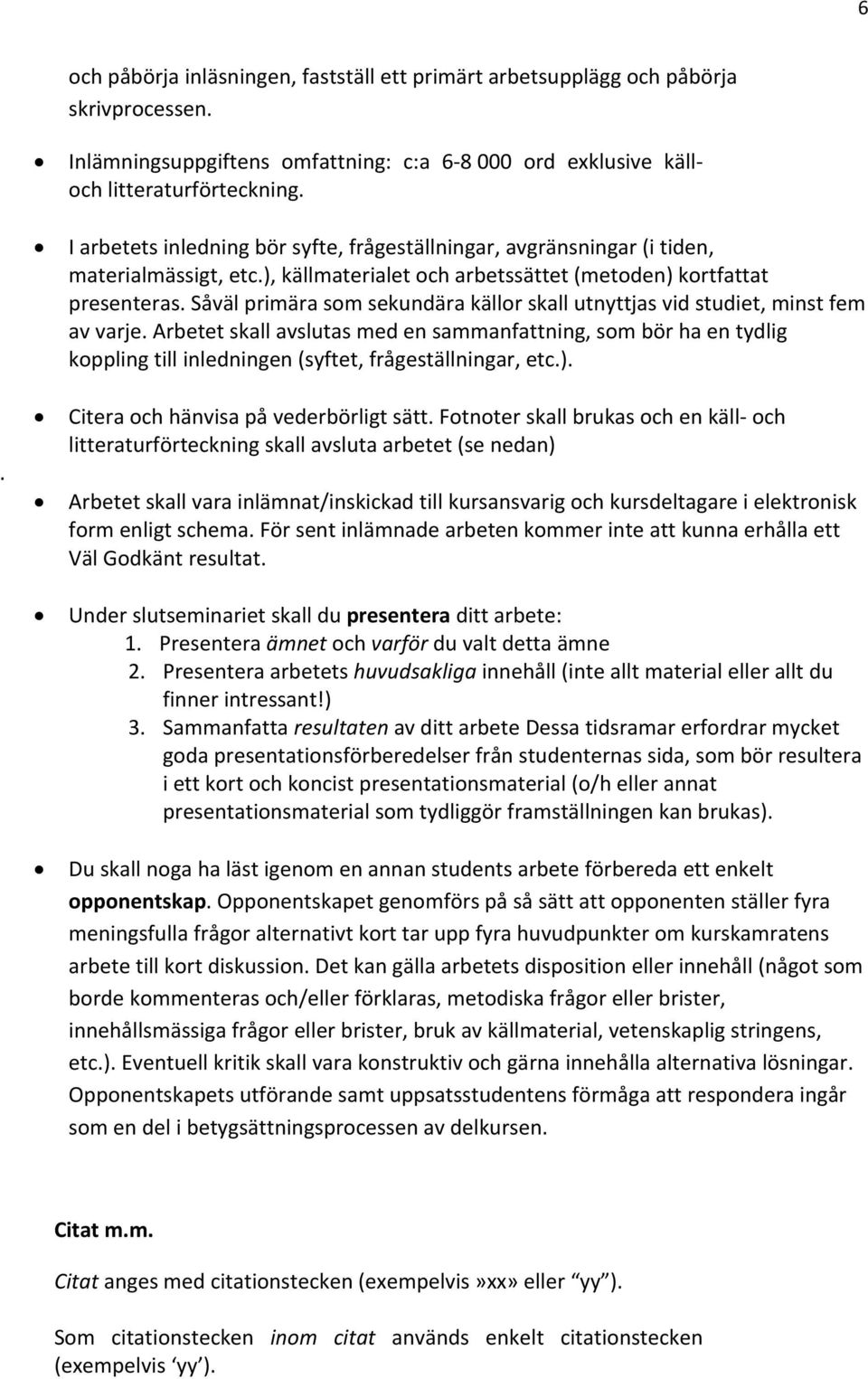 Såväl primära som sekundära källor skall utnyttjas vid studiet, minst fem av varje.