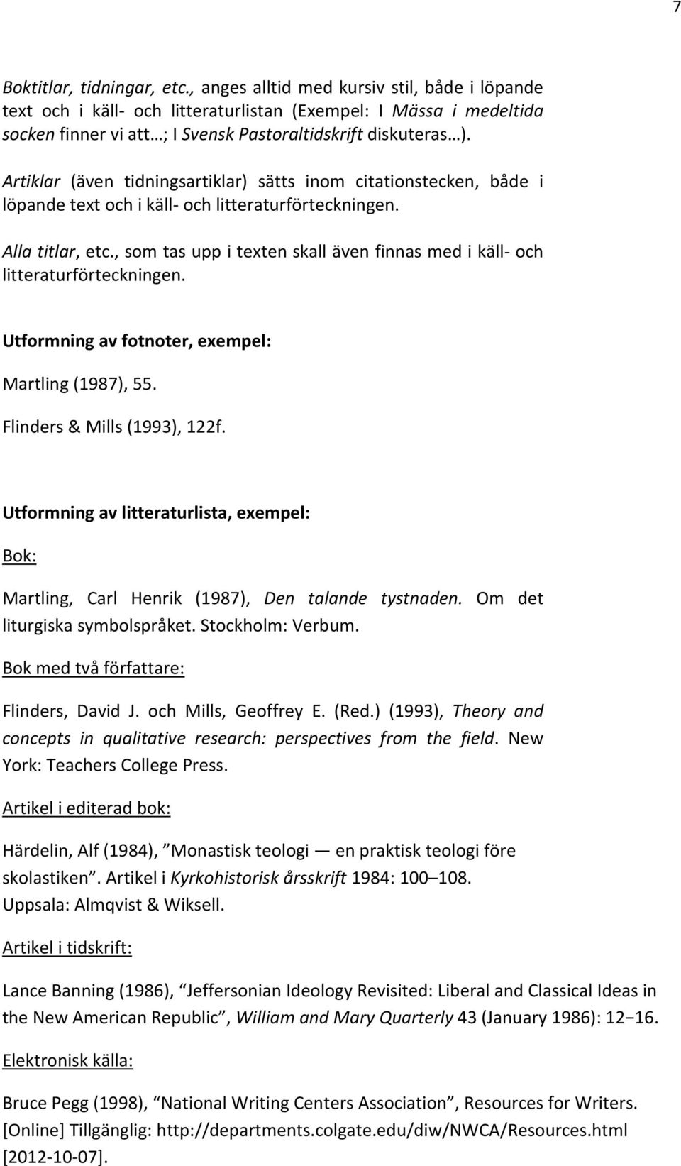 Artiklar (även tidningsartiklar) sätts inom citationstecken, både i löpande text och i käll och litteraturförteckningen. Alla titlar, etc.