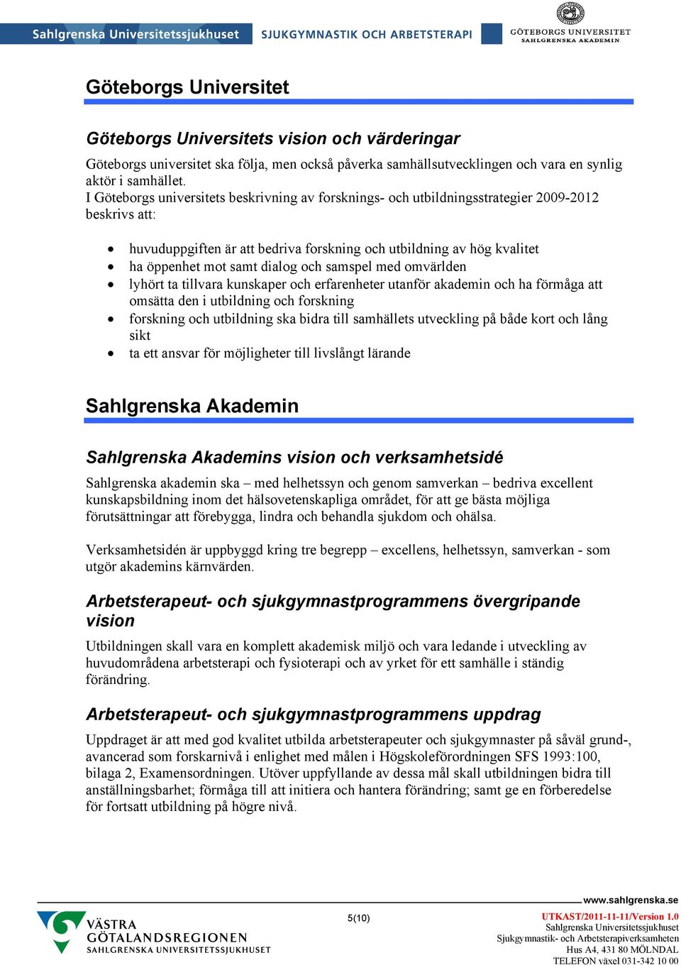 dialog och samspel med omvärlden lyhört ta tillvara kunskaper och erfarenheter utanför akademin och ha förmåga att omsätta den i utbildning och forskning forskning och utbildning ska bidra till