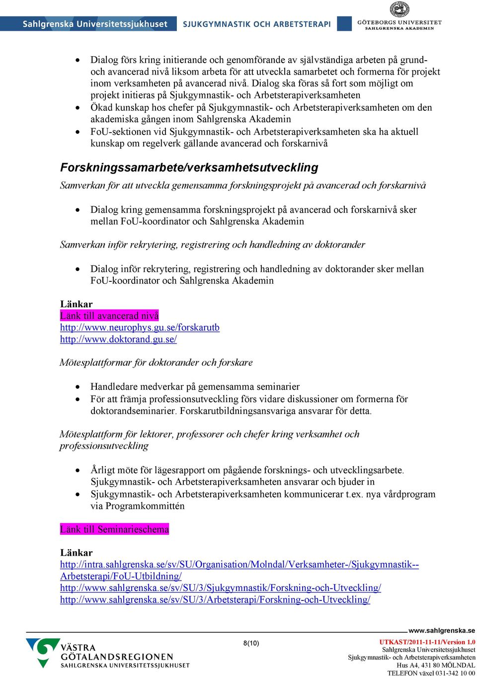 gällande avancerad och forskarnivå Forskningssamarbete/verksamhetsutveckling Samverkan för att utveckla gemensamma forskningsprojekt på avancerad och forskarnivå Dialog kring gemensamma