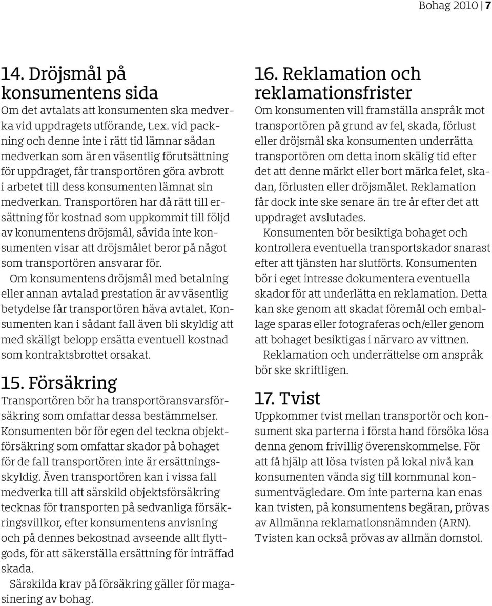 Transportören har då rätt till ersättning för kostnad som uppkommit till följd av konumentens dröjsmål, såvida inte konsumenten visar att dröjsmålet beror på något som transportören ansvarar för.