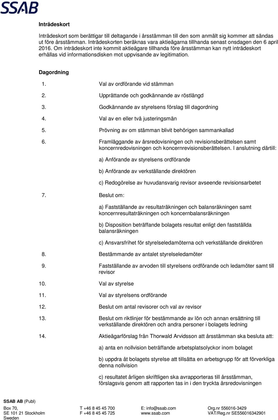 Om inträdeskort inte kommit aktieägare tillhanda före årsstämman kan nytt inträdeskort erhållas vid informationsdisken mot uppvisande av legitimation. Dagordning 1. Val av ordförande vid stämman 2.