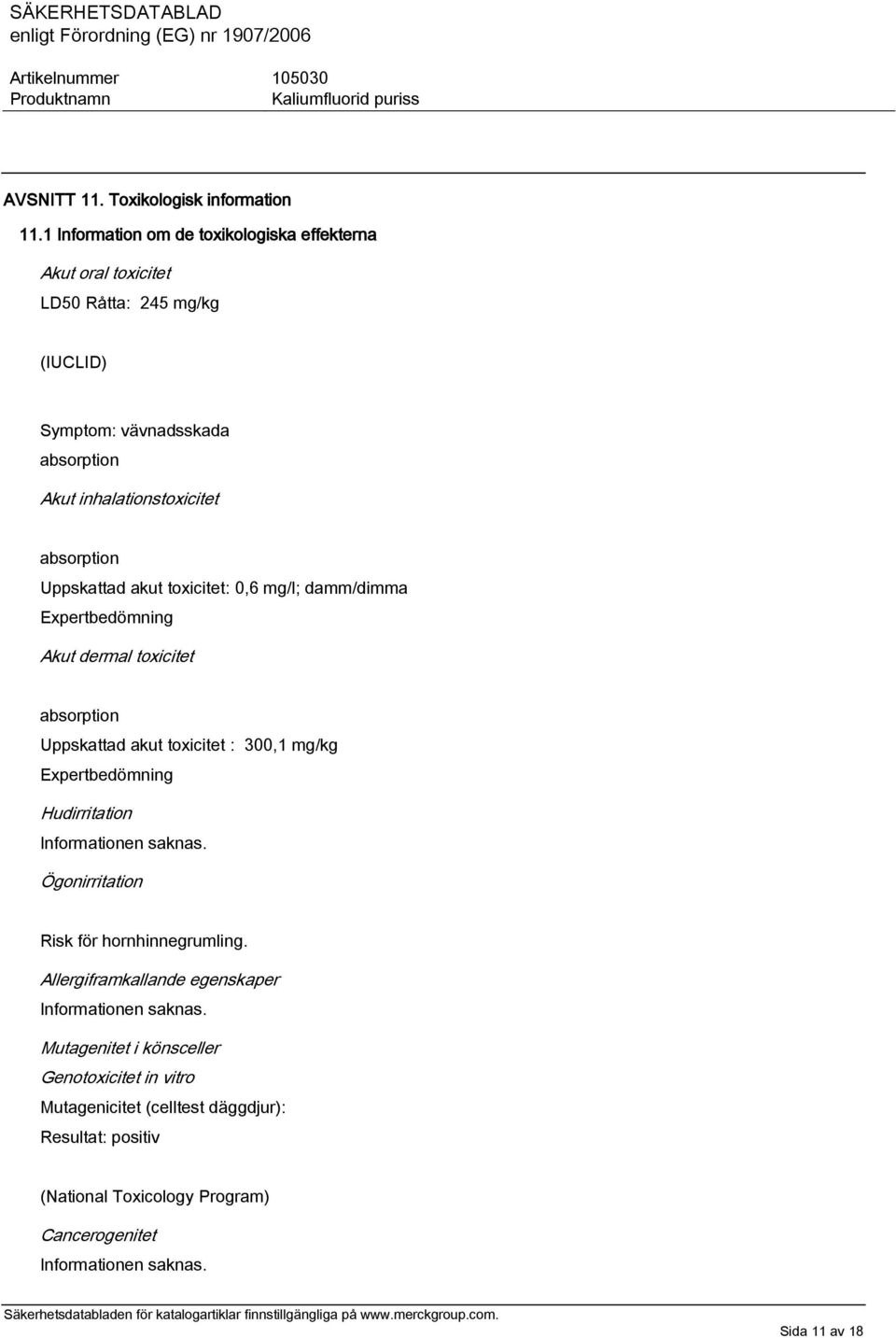 Uppskattad akut toxicitet: 0,6 mg/l; damm/dimma Expertbedömning Akut dermal toxicitet absorption Uppskattad akut toxicitet : 300,1 mg/kg Expertbedömning Hudirritation