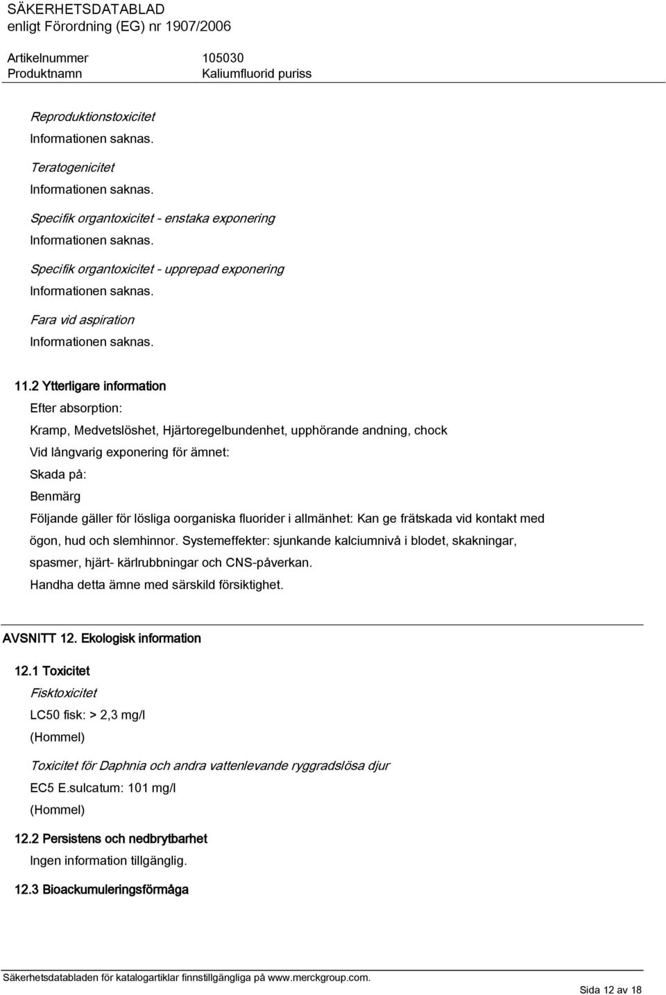 2 Ytterligare information Efter absorption: Kramp, Medvetslöshet, Hjärtoregelbundenhet, upphörande andning, chock Vid långvarig exponering för ämnet: Skada på: Benmärg Följande gäller för lösliga