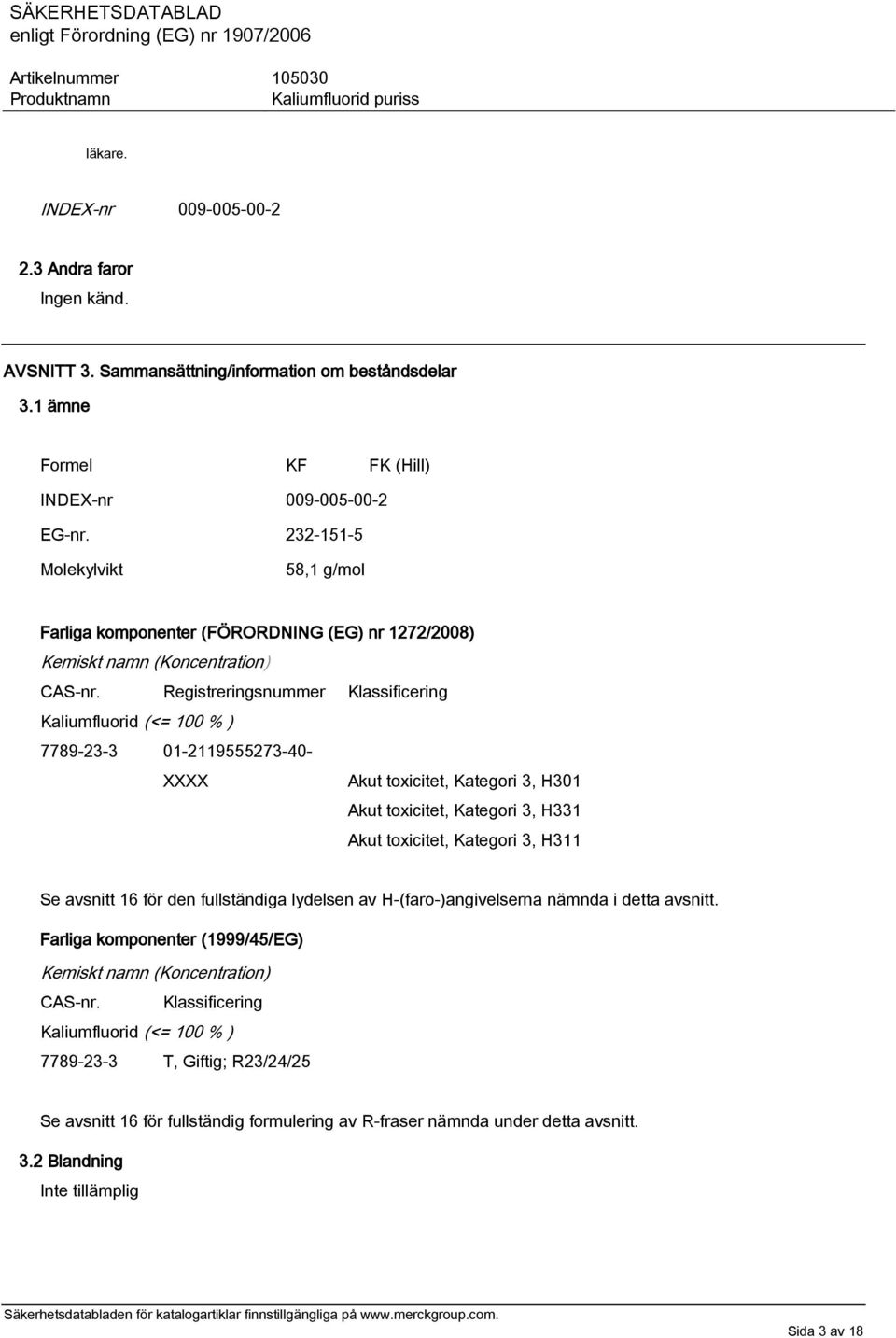 Registreringsnummer Klassificering Kaliumfluorid (<= 100 % ) 7789-23-3 01-2119555273-40- XXXX Akut toxicitet, Kategori 3, H301 Akut toxicitet, Kategori 3, H331 Akut toxicitet, Kategori 3, H311 Se