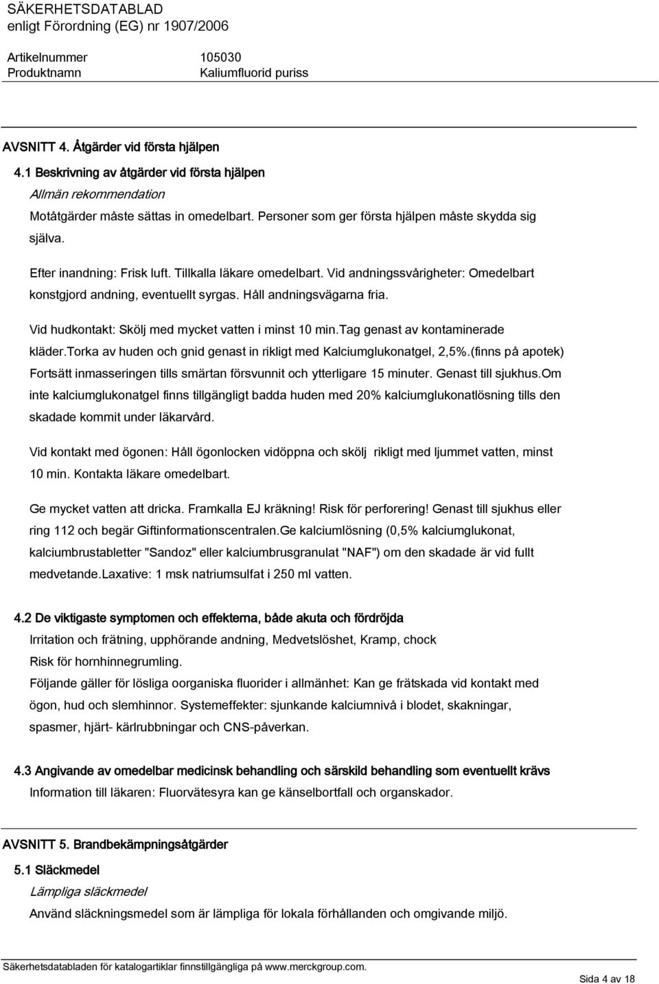 Håll andningsvägarna fria. Vid hudkontakt: Skölj med mycket vatten i minst 10 min.tag genast av kontaminerade kläder.torka av huden och gnid genast in rikligt med Kalciumglukonatgel, 2,5%.