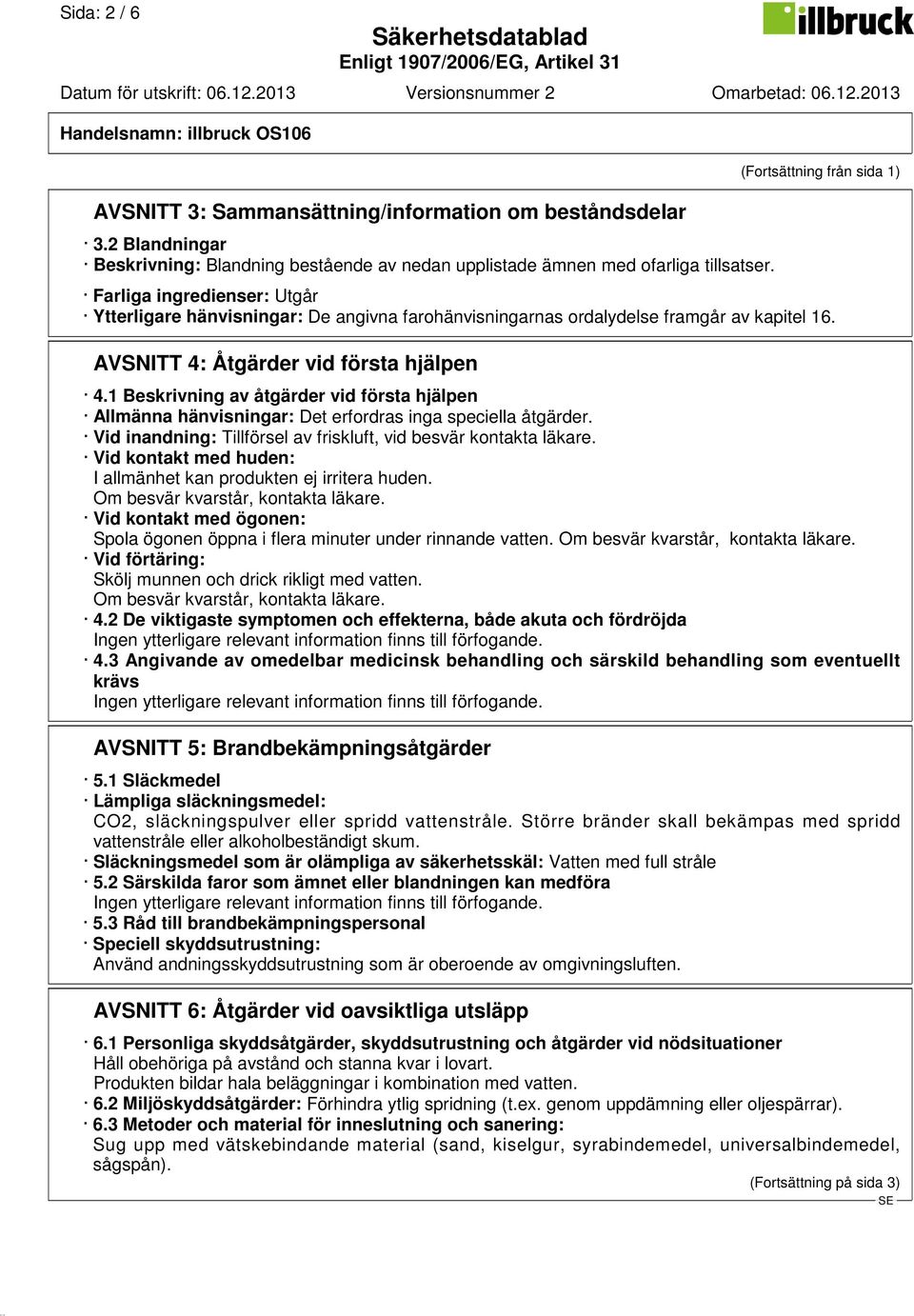 1 Beskrivning av åtgärder vid första hjälpen Allmänna hänvisningar: Det erfordras inga speciella åtgärder. Vid inandning: Tillförsel av friskluft, vid besvär kontakta läkare.