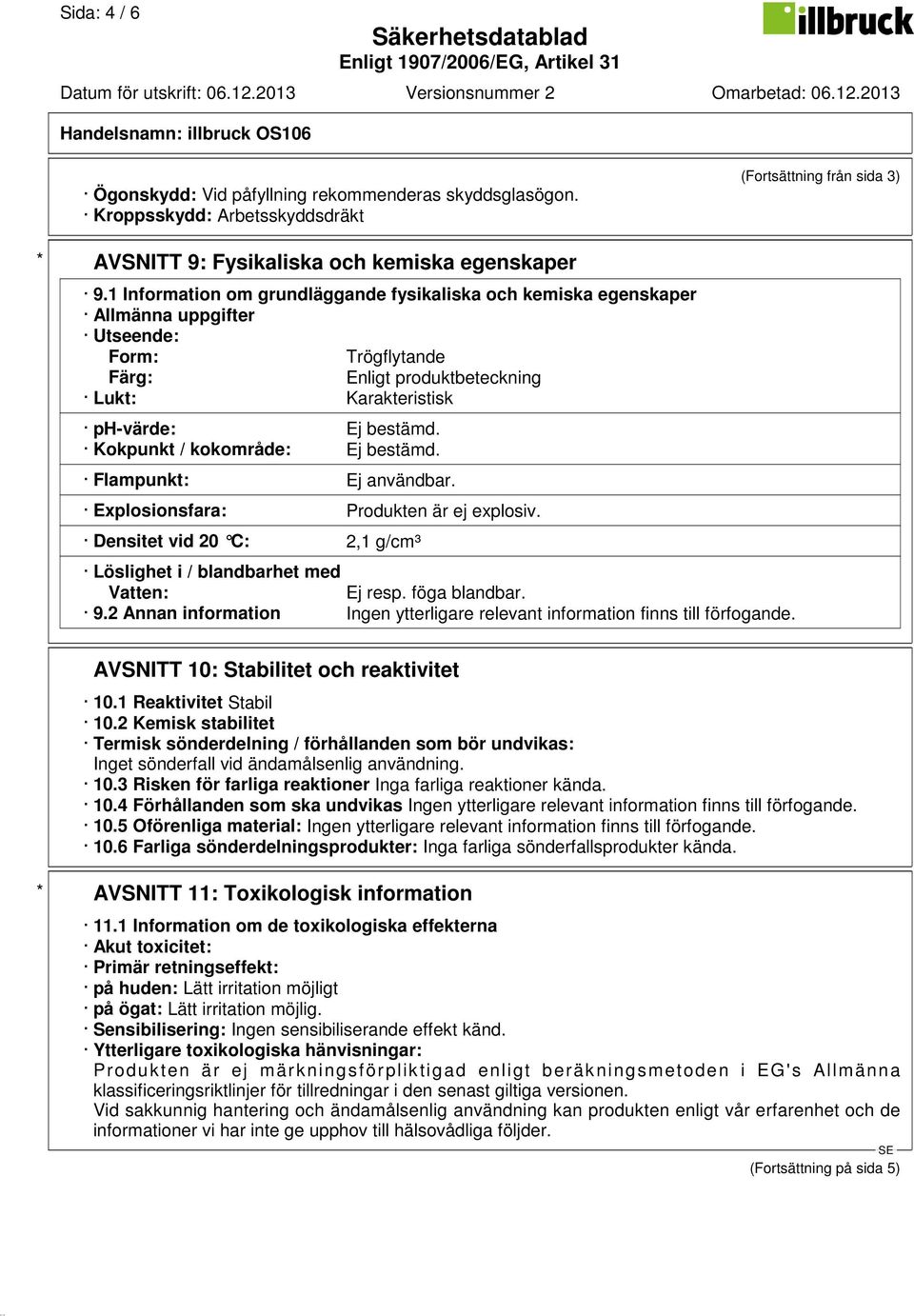 Kokpunkt / kokområde: Ej bestämd. Flampunkt: Ej användbar. Explosionsfara: Produkten är ej explosiv. Densitet vid 20 C: 2,1 g/cm³ Löslighet i / blandbarhet med Vatten: Ej resp. föga blandbar. 9.