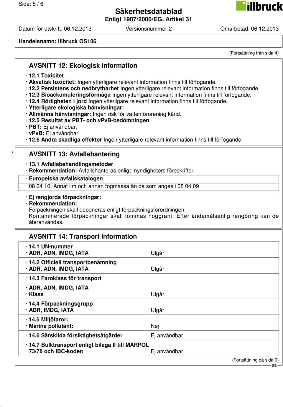 12.6 Andra skadliga effekter * AVSNITT 13: Avfallshantering 13.1 Avfallsbehandlingsmetoder Rekommendation: Avfallshanteras enligt myndigheters föreskrifter.