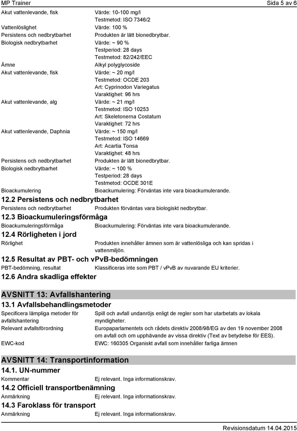 Varaktighet: 96 hrs Akut vattenlevande, alg Värde: ~ 21 mg/l Testmetod: ISO 10253 Art: Skeletonerna Costatum Varaktighet: 72 hrs Akut vattenlevande, Daphnia Värde: ~ 150 mg/l Testmetod: ISO 14669