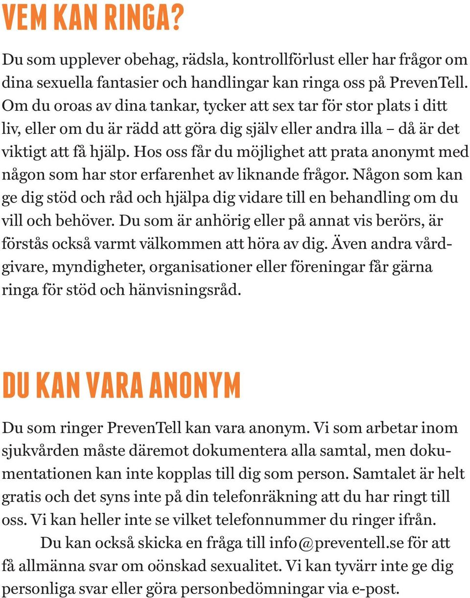 Hos oss får du möjlighet att prata anonymt med någon som har stor erfarenhet av liknande frågor. Någon som kan ge dig stöd och råd och hjälpa dig vidare till en behandling om du vill och behöver.