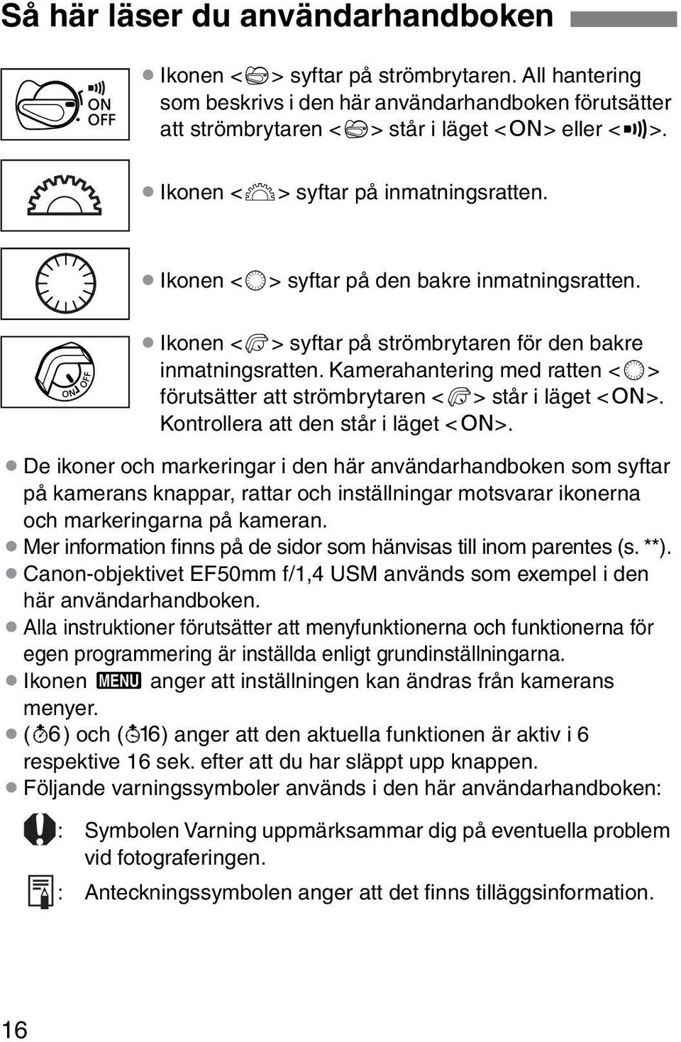 Kamerahantering med ratten <5> förutsätter att strömbrytaren <7> står i läget <1>. Kontrollera att den står i läget <1>.