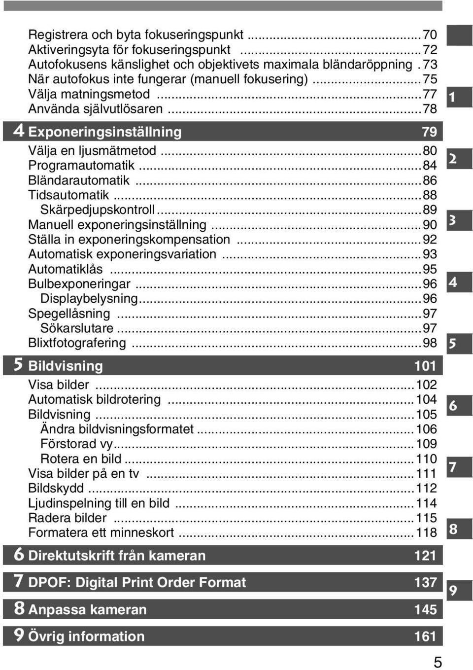 ..89 Manuell exponeringsinställning...90 Ställa in exponeringskompensation...92 Automatisk exponeringsvariation...93 Automatiklås...95 Bulbexponeringar...96 Displaybelysning...96 Spegellåsning.