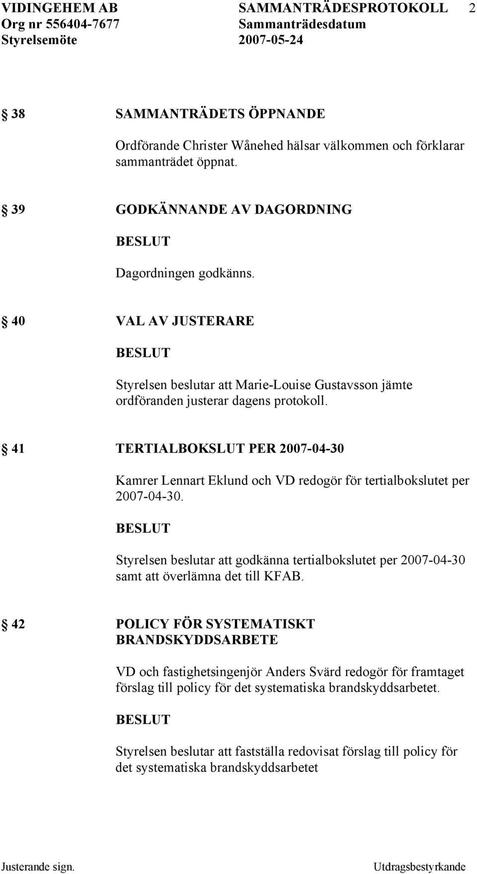 41 TERTIALBOKSLUT PER 2007-04-30 Kamrer Lennart Eklund och VD redogör för tertialbokslutet per 2007-04-30.