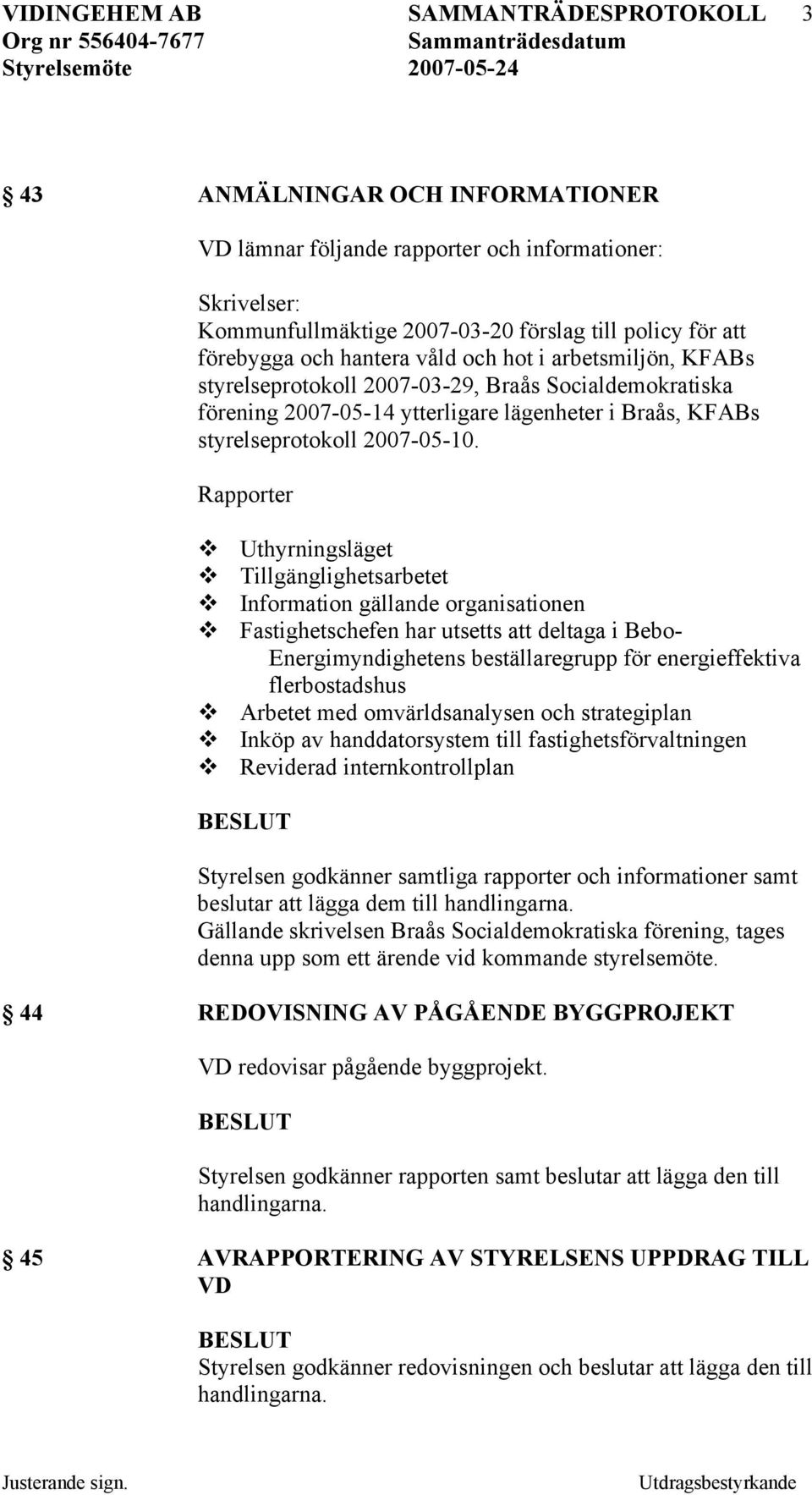 Rapporter Uthyrningsläget Tillgänglighetsarbetet Information gällande organisationen Fastighetschefen har utsetts att deltaga i Bebo- Energimyndighetens beställaregrupp för energieffektiva