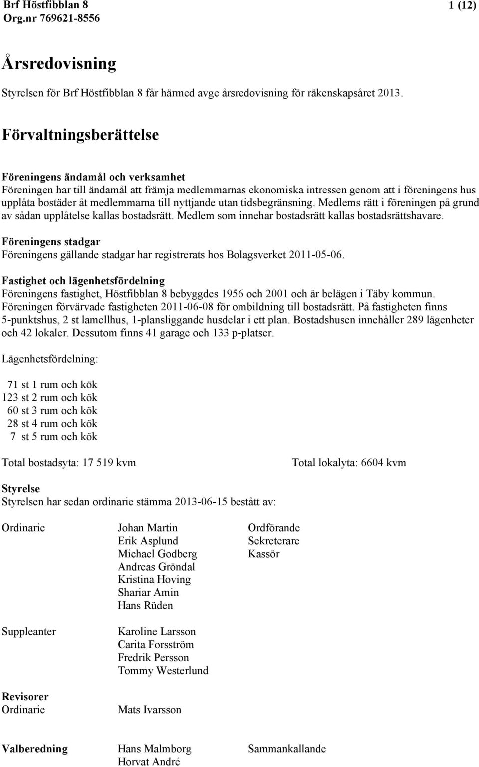 nyttjande utan tidsbegränsning. Medlems rätt i föreningen på grund av sådan upplåtelse kallas bostadsrätt. Medlem som innehar bostadsrätt kallas bostadsrättshavare.