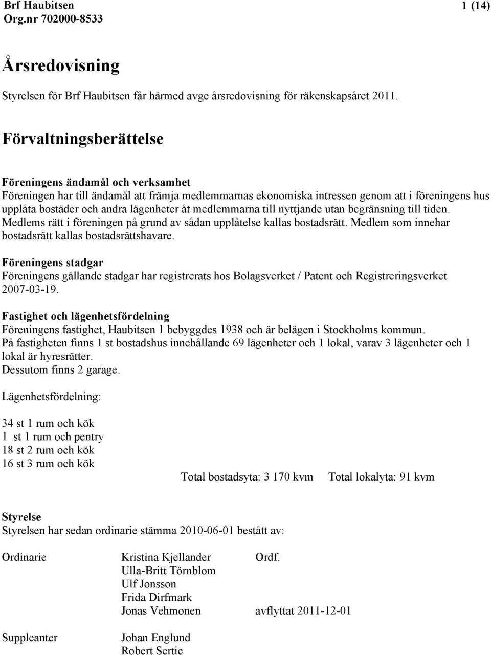 medlemmarna till nyttjande utan begränsning till tiden. Medlems rätt i föreningen på grund av sådan upplåtelse kallas bostadsrätt. Medlem som innehar bostadsrätt kallas bostadsrättshavare.