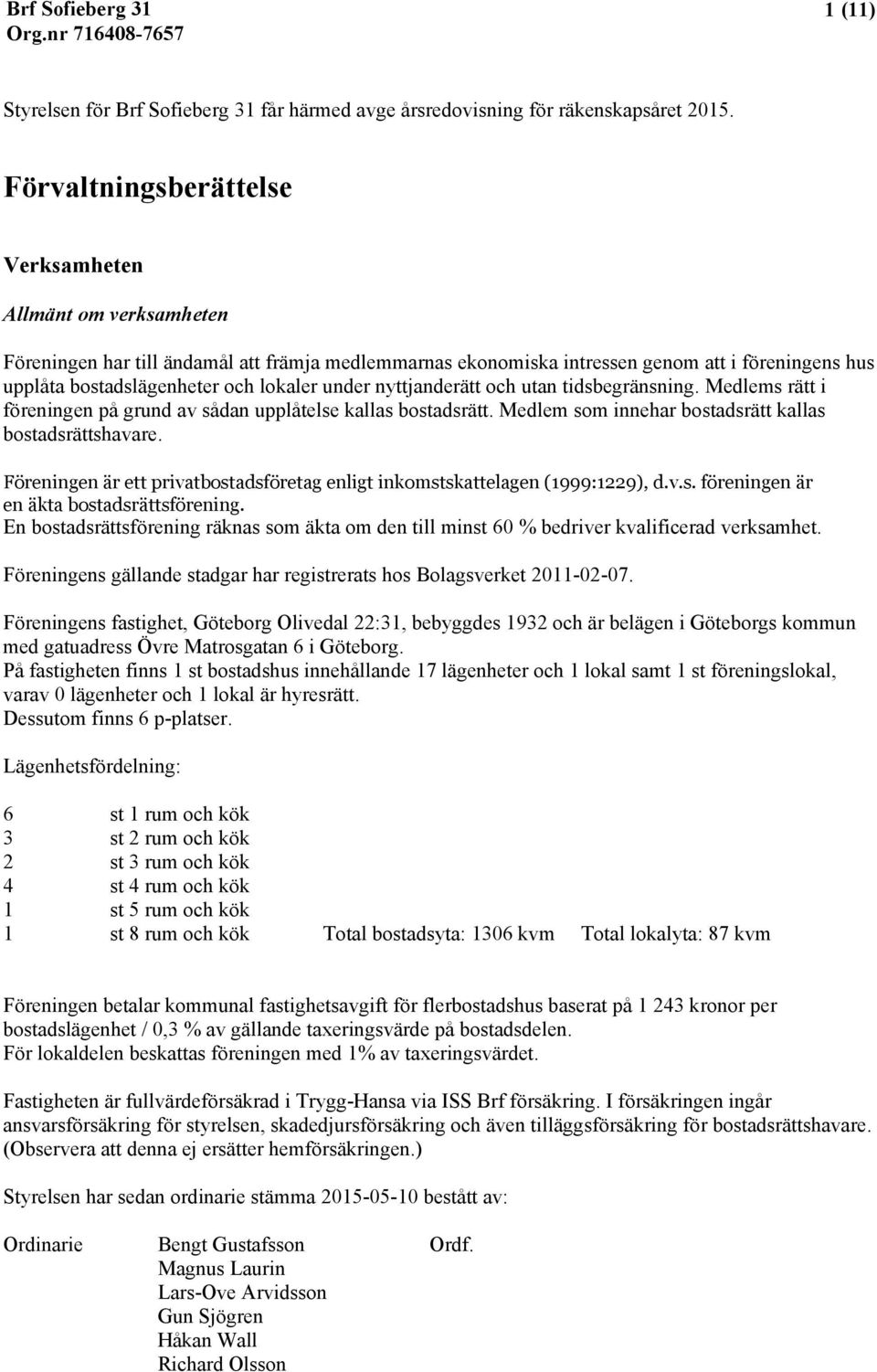 under nyttjanderätt och utan tidsbegränsning. Medlems rätt i föreningen på grund av sådan upplåtelse kallas bostadsrätt. Medlem som innehar bostadsrätt kallas bostadsrättshavare.