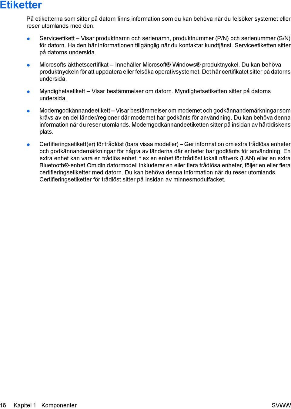 Serviceetiketten sitter på datorns undersida. Microsofts äkthetscertifikat Innehåller Microsoft Windows produktnyckel. Du kan behöva produktnyckeln för att uppdatera eller felsöka operativsystemet.