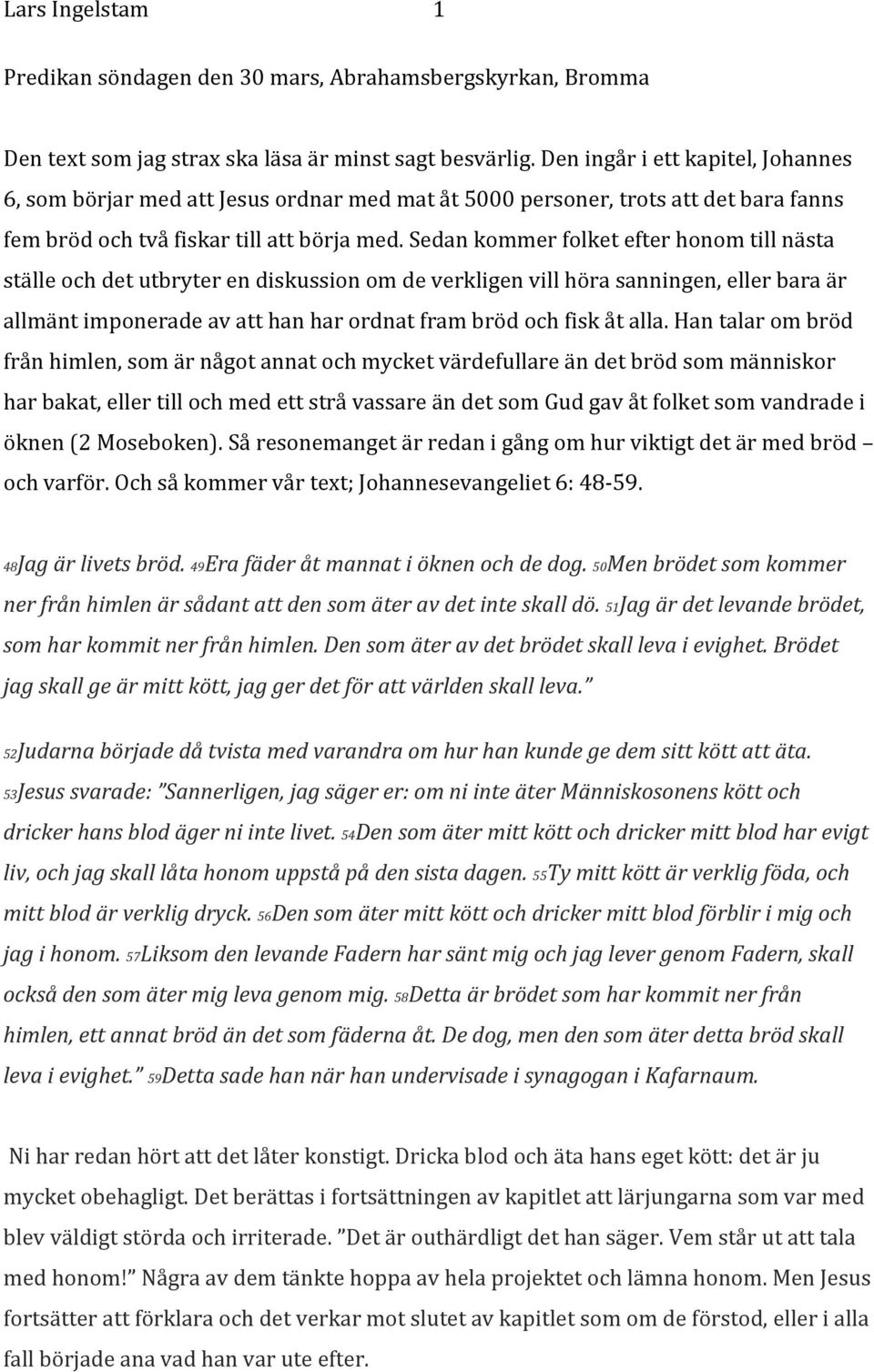 Sedan kommer folket efter honom till nästa ställe och det utbryter en diskussion om de verkligen vill höra sanningen, eller bara är allmänt imponerade av att han har ordnat fram bröd och fisk åt alla.