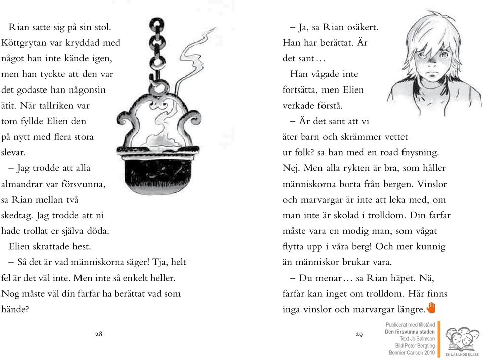 Elien skrattade hest. Så det är vad människorna säger! Tja, helt fel är det väl inte. Men inte så enkelt heller. Nog måste väl din farfar ha berättat vad som hände? Ja, sa Rian osäkert.