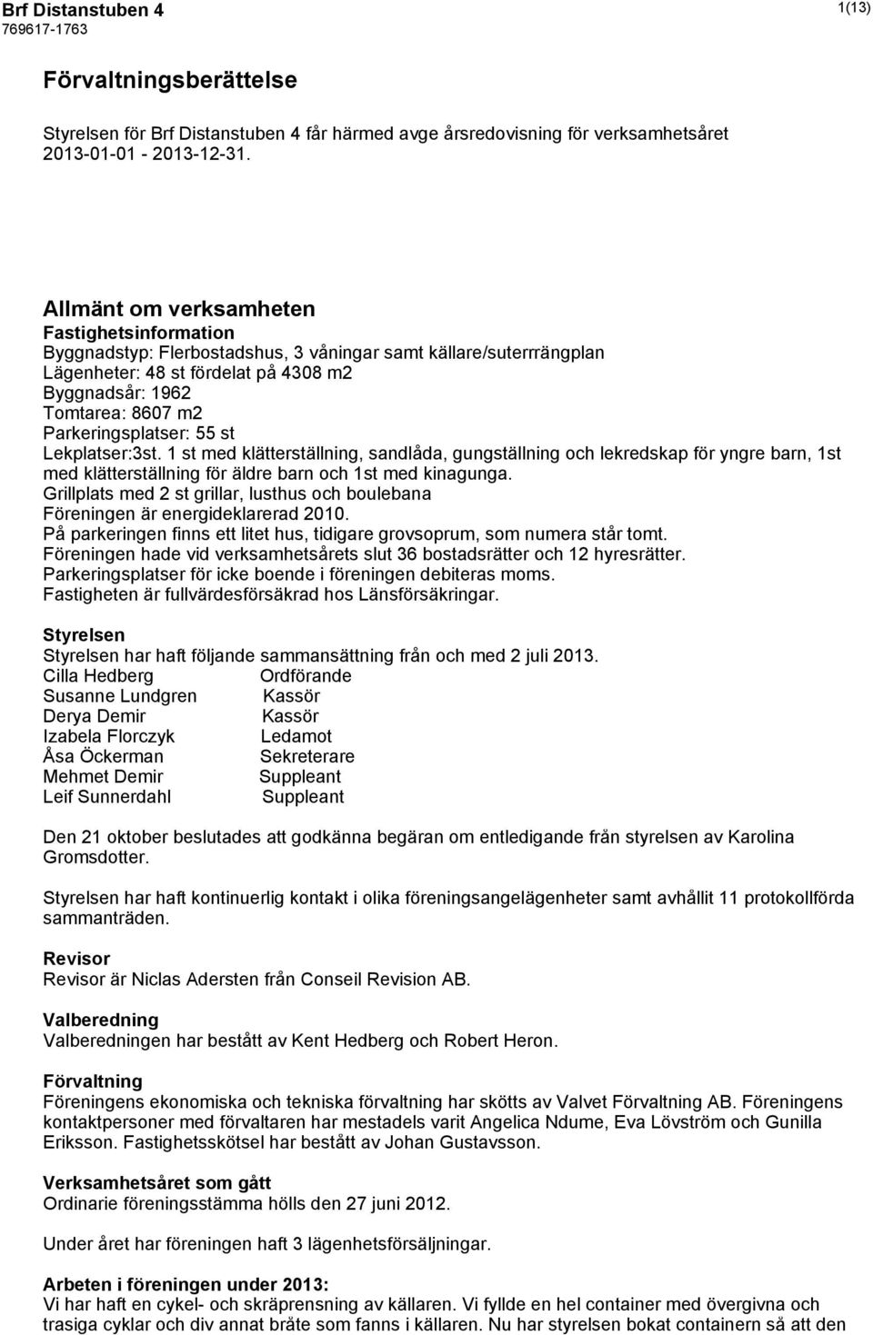Parkeringsplatser: 55 st Lekplatser:3st. 1 st med klätterställning, sandlåda, gungställning och lekredskap för yngre barn, 1st med klätterställning för äldre barn och 1st med kinagunga.