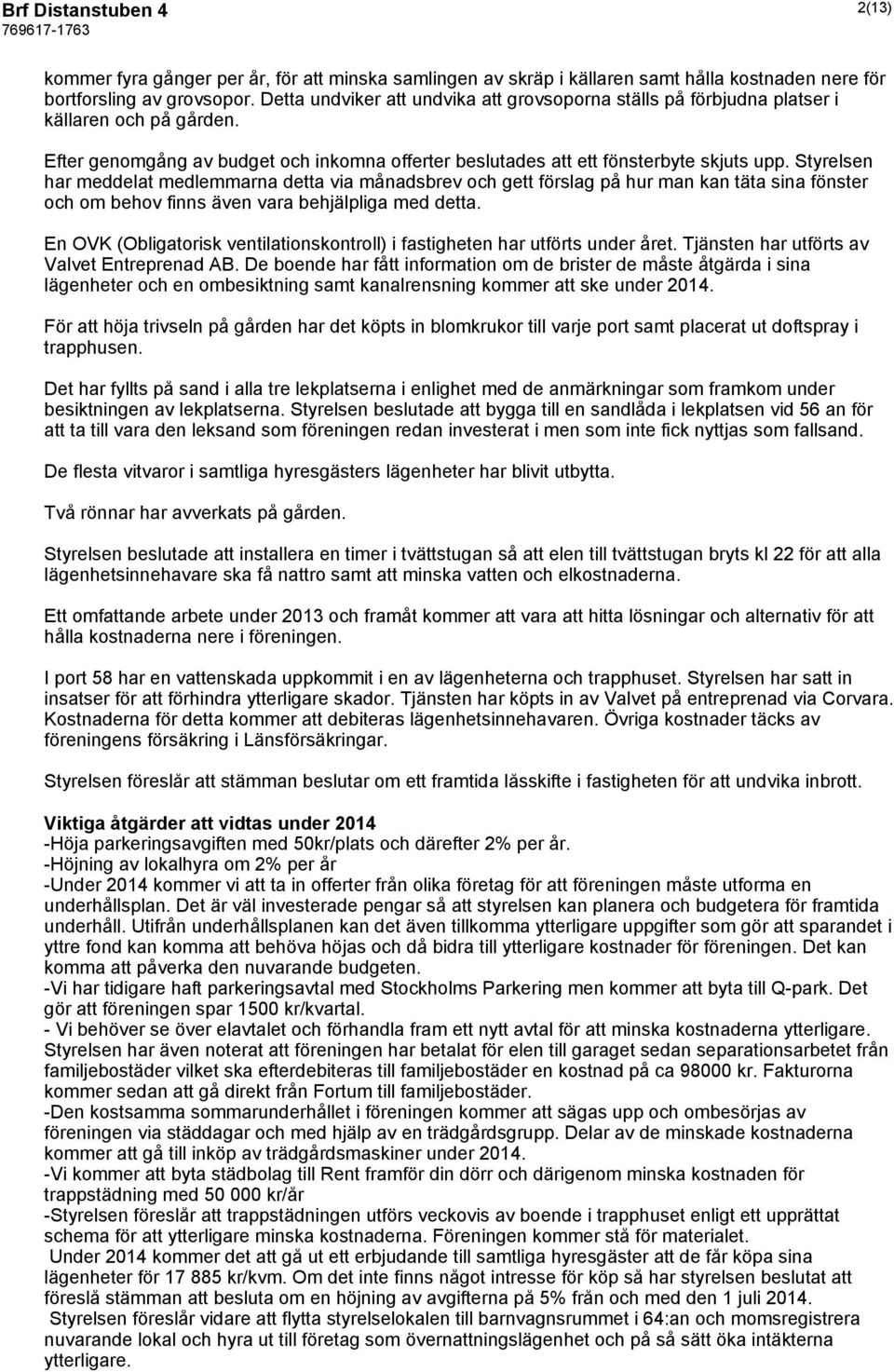 Styrelsen har meddelat medlemmarna detta via månadsbrev och gett förslag på hur man kan täta sina fönster och om behov finns även vara behjälpliga med detta.